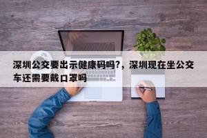 深圳公交要出示健康码吗?，深圳现在坐公交车还需要戴口罩吗