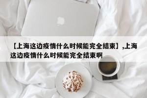 【上海这边疫情什么时候能完全结束】,上海这边疫情什么时候能完全结束啊