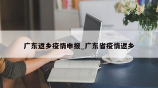 广东返乡疫情申报_广东省疫情返乡