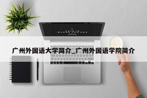 广州外国语大学简介_广州外国语学院简介