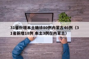 31省份增本土确诊80例内蒙古46例（31省新增18例 本土3例在内蒙古）
