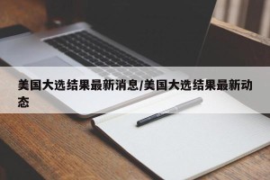 美国大选结果最新消息/美国大选结果最新动态