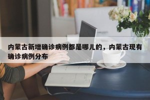 内蒙古新增确诊病例都是哪儿的，内蒙古现有确诊病例分布