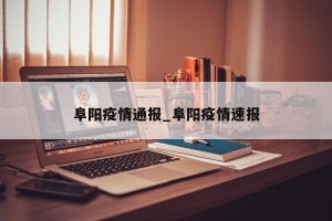 阜阳疫情通报_阜阳疫情速报