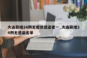 大连新增24例无症状感染者一_大连新增24例无感染名单