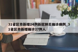 31省区市新增24例新冠肺炎确诊病例_31省区市新增确诊27例人