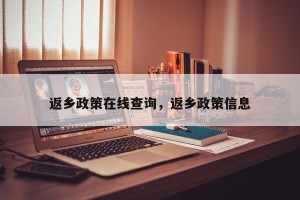 返乡政策在线查询，返乡政策信息
