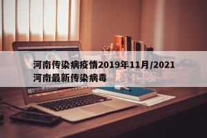 河南传染病疫情2019年11月/2021河南最新传染病毒