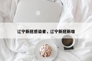 辽宁新冠感染者，辽宁新冠新增