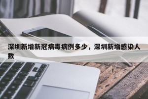 深圳新增新冠病毒病例多少，深圳新增感染人数