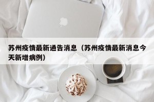 苏州疫情最新通告消息（苏州疫情最新消息今天新增病例）