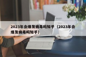 2023年会爆发病毒吗知乎（2023年会爆发病毒吗知乎）