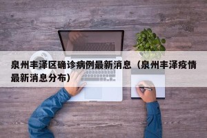 泉州丰泽区确诊病例最新消息（泉州丰泽疫情最新消息分布）