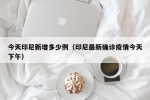 今天印尼新增多少例（印尼最新确诊疫情今天下午）