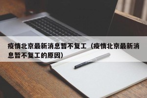 疫情北京最新消息暂不复工（疫情北京最新消息暂不复工的原因）