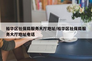 裕华区社保局服务大厅地址/裕华区社保局服务大厅地址电话