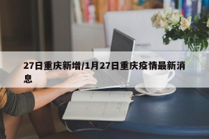 27日重庆新增/1月27日重庆疫情最新消息