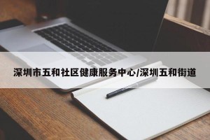 深圳市五和社区健康服务中心/深圳五和街道