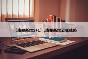 【成都新增5+1】,成都新增公交线路