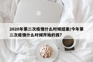 2020年第二次疫情什么时候结束/今年第二次疫情什么时候开始的我?