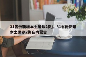 31省份新增本土确诊2例j，31省份新增本土确诊2例在内蒙古