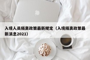 入境人员隔离政策最新规定（入境隔离政策最新消息2021）
