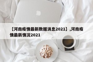 【河南疫情最新数据消息2021】,河南疫情最新情况2021