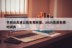 节假日高速公路免费政策，2025高速免费时间表