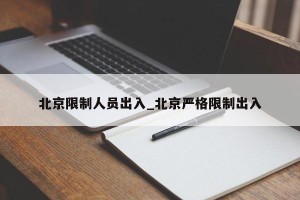 北京限制人员出入_北京严格限制出入