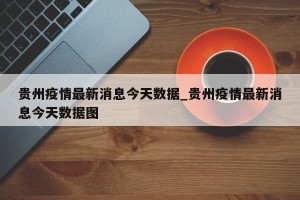 贵州疫情最新消息今天数据_贵州疫情最新消息今天数据图