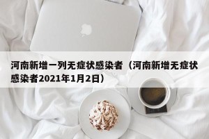 河南新增一列无症状感染者（河南新增无症状感染者2021年1月2日）