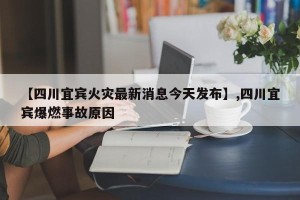 【四川宜宾火灾最新消息今天发布】,四川宜宾爆燃事故原因