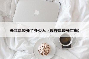 去年鼠疫死了多少人（现在鼠疫死亡率）