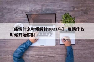 【疫情什么时候解封2021年】,疫情什么时候开始解封