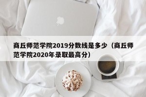 商丘师范学院2019分数线是多少（商丘师范学院2020年录取最高分）