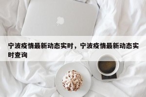 宁波疫情最新动态实时，宁波疫情最新动态实时查询
