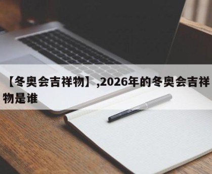 【冬奥会吉祥物】,2026年的冬奥会吉祥物是谁