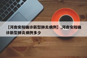 【河南安阳确诊新型肺炎病例】,河南安阳确诊新型肺炎病例多少