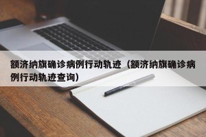额济纳旗确诊病例行动轨迹（额济纳旗确诊病例行动轨迹查询）