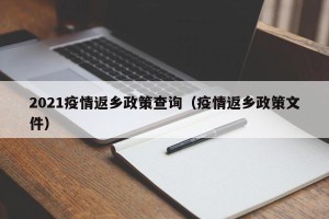 2021疫情返乡政策查询（疫情返乡政策文件）