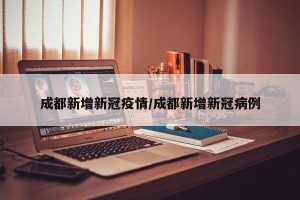成都新增新冠疫情/成都新增新冠病例