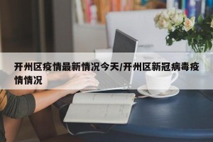 开州区疫情最新情况今天/开州区新冠病毒疫情情况