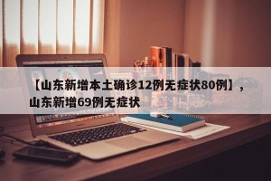 【山东新增本土确诊12例无症状80例】,山东新增69例无症状