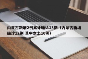 内蒙古新增2例累计确诊13例（内蒙古新增确诊12例 其中本土10例）
