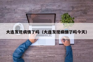 大连发现病情了吗（大连发现病情了吗今天）