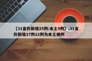 【31省份新增25例:本土9例】,31省份新增27例22例为本土病例