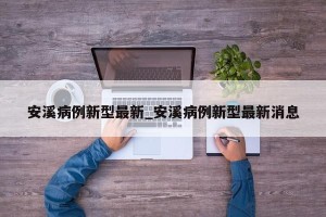 安溪病例新型最新_安溪病例新型最新消息