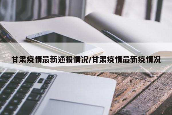 甘肃疫情最新通报情况/甘肃疫情最新疫情况