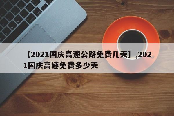 【2021国庆高速公路免费几天】,2021国庆高速免费多少天