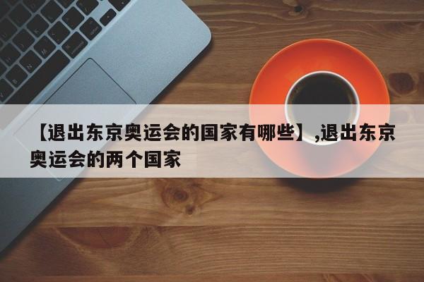【退出东京奥运会的国家有哪些】,退出东京奥运会的两个国家